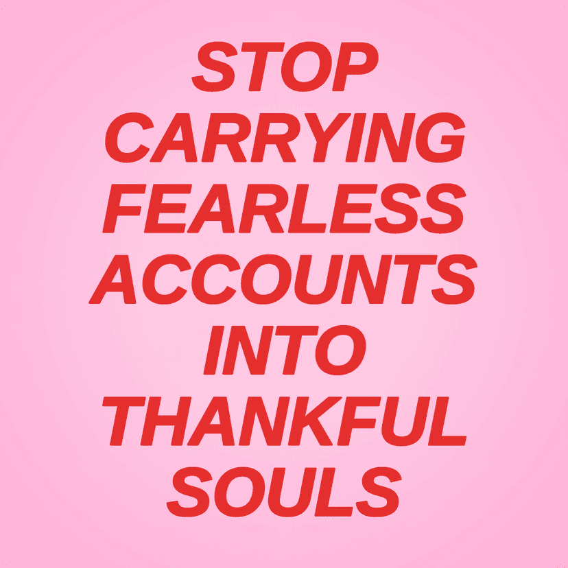 STOP CARRYING FEARLESS ACCOUNTS INTO THANKFUL SOULS