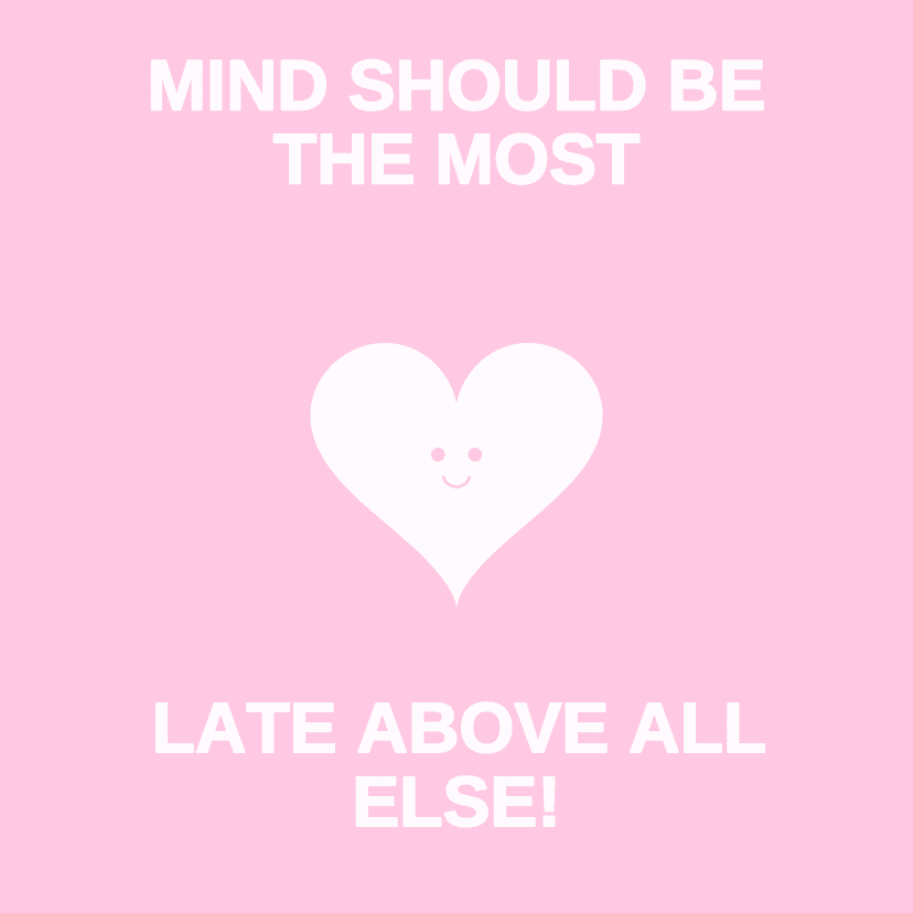 MIND SHOULD BE THE MOST LATE ABOVE ALL ELSE!