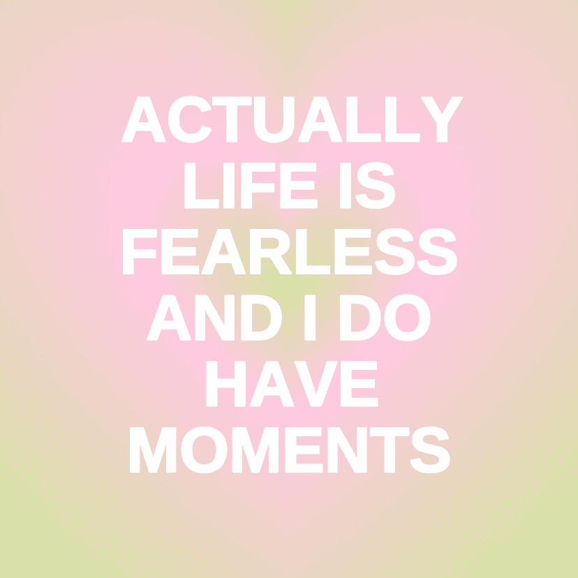 ACTUALLY LIFE IS FEARLESS AND I DO HAVE MOMENTS