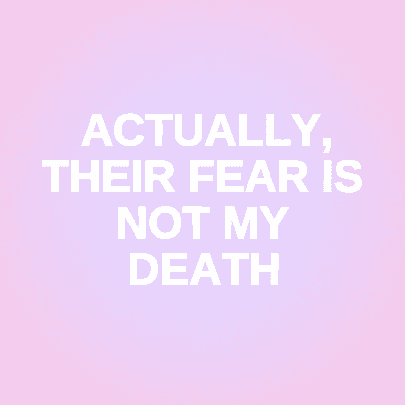 ACTUALLY, THEIR FEAR IS NOT MY DEATH