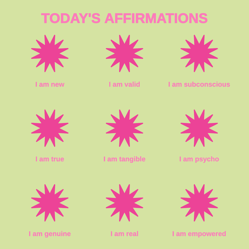 TODAY'S AFFIRMATIONS I am new I am valid I am subconscious I am true I am tangible I am psycho I am genuine I am real I am empowered