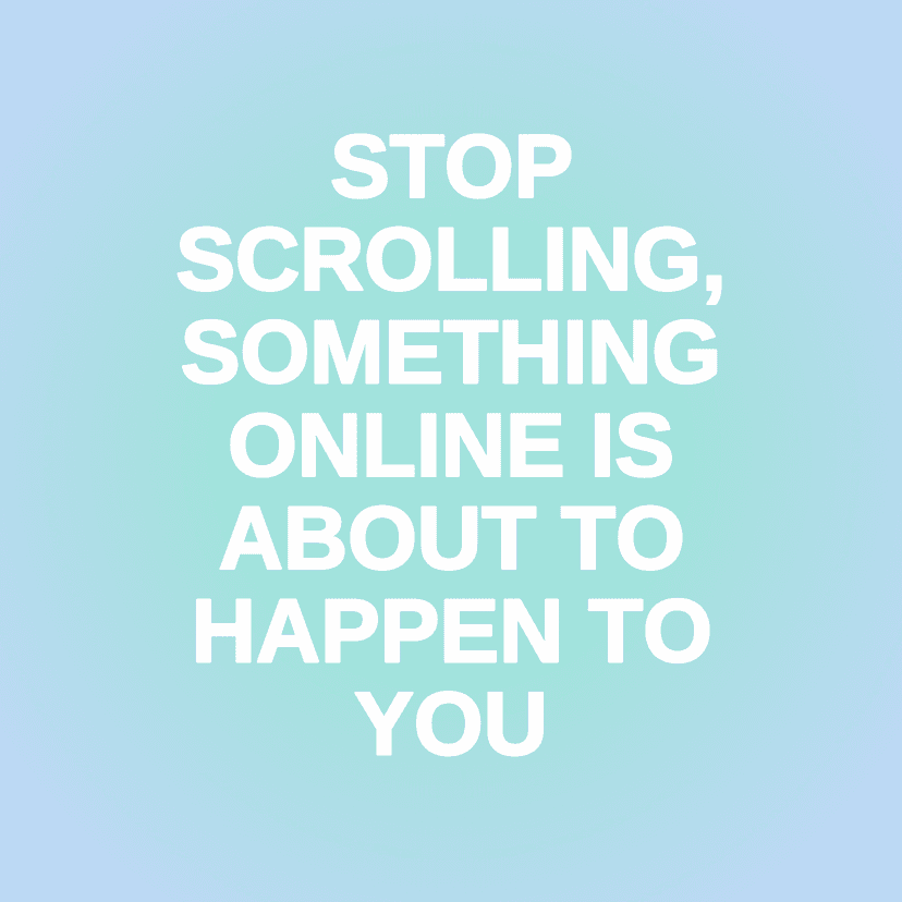 STOP SCROLLING, SOMETHING ONLINE IS ABOUT TO HAPPEN TO YOU