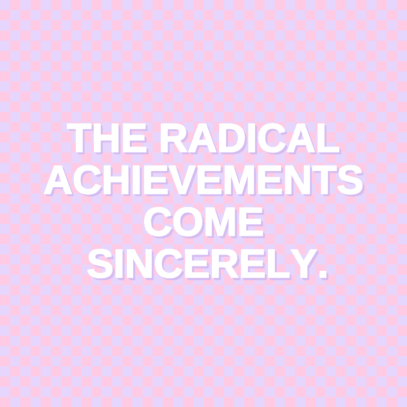 THE RADICAL ACHIEVEMENTS COME SINCERELY.