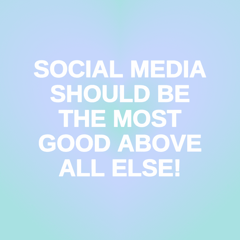 SOCIAL MEDIA SHOULD BE THE MOST GOOD ABOVE ALL ELSE!